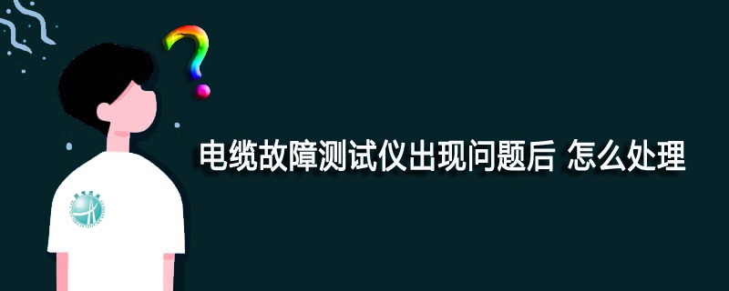 電纜故障測試儀出現問題后 怎么處理呢